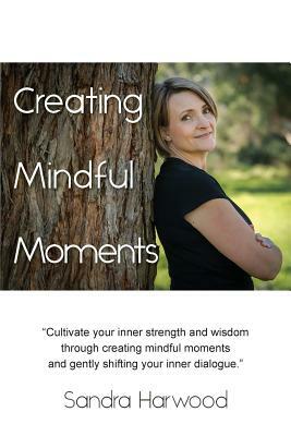 Creating Mindful Moments by Sandra Harwood