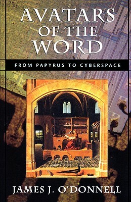Avatars of the Word: From Papyrus to Cyberspace by James Joseph O'Donnell