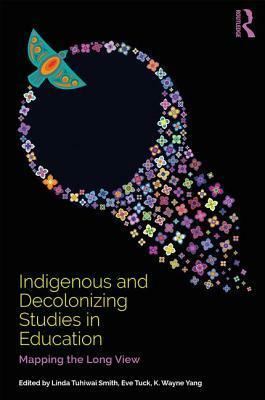 Indigenous and Decolonizing Studies in Education: Mapping the Long View by Eve Tuck, Linda Tuhiwai Smith, K Wayne Yang