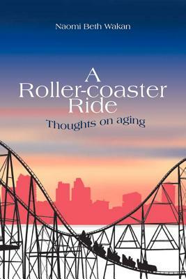 A Roller-Coaster Ride: Thinking on Aging by Naomi Beth Wakan