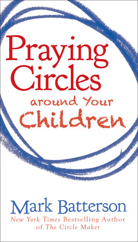 Praying Circles around Your Children by Mark Batterson