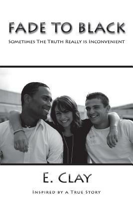 Fade to Black: Sometimes the Truth Really Is Inconvenient by Eddie Clay Thompkins III, E. Clay