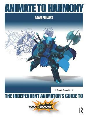 Animate to Harmony: The Independent Animator's Guide to Toon Boom by Adam Phillips