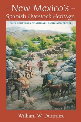 New Mexico's Spanish Livestock Heritage: Four Centuries of Animals, Land, and People by William W. Dunmire