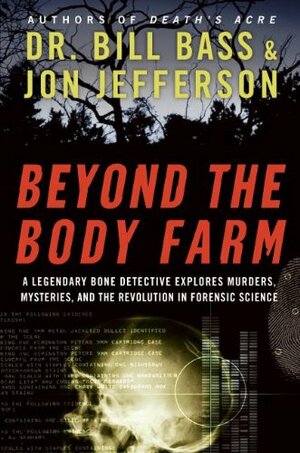 Beyond the Body Farm: A Legendary Bone Detective Explores Murders, Mysteries, and the Revolution in Forensic Science by William M. Bass