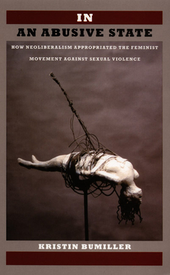 In an Abusive State: How Neoliberalism Appropriated the Feminist Movement Against Sexual Violence by Kristin Bumiller