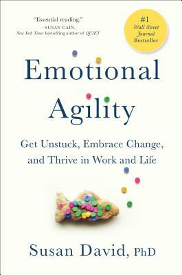 Emotional Agility: Get Unstuck, Embrace Change, and Thrive in Work and Life by Susan David