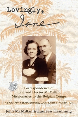 Lovingly, Ione: Correspondence of Ione and Hector McMillan, Missionaries to the Belgian Congo by Laureen Hemming, John McMillan