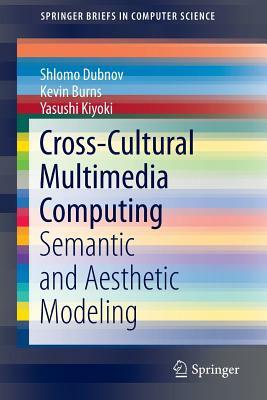 Cross-Cultural Multimedia Computing: Semantic and Aesthetic Modeling by Yasushi Kiyoki, Kevin Burns, Shlomo Dubnov
