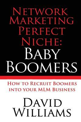 Network Marketing Perfect Niche: Baby Boomers: How to Recruit Boomers into your MLM Business by David Williams