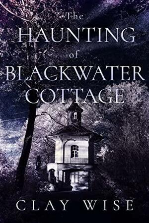 The Haunting of Blackwater Cottage by Clay Wise