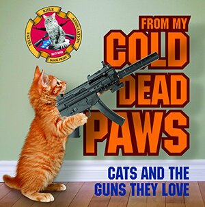 From My Cold Dead Paws: Cats and the Guns They Love by James Bennett