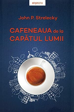 Cafeneaua de la capatul lumii by John P. Strelecky, Fabiana Florescu