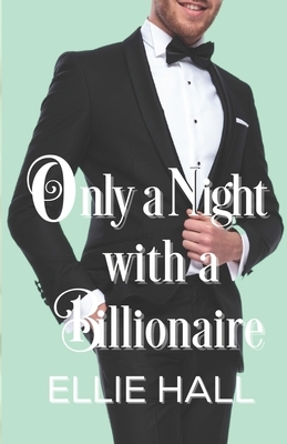 Only a Night with a Billionaire by Ellie Hall