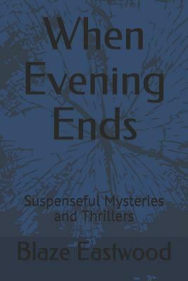 When Evening Ends: Suspenseful Mysteries and Thrillers by Blaze Eastwood