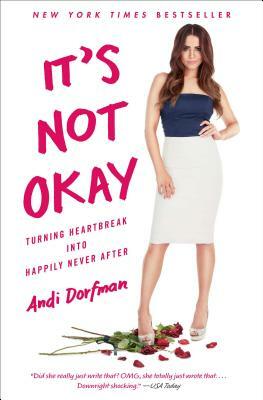 It's Not Okay: Turning Heartbreak Into Happily Never After by Andi Dorfman