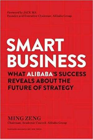 Smart Business: What Alibaba's Success Reveals about the Future of Strategy by Ming Zeng