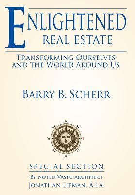 Enlightened Real Estate: Transforming Ourselves and The World Around Us by Barry Scherr