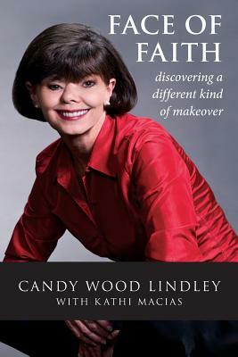 Face of Faith: Discovering a Different Kind of Makeover by Candy Wood Lindley, Kathi Macias