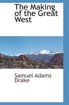 The Making of the Great West by Samuel Adams Drake