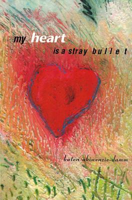 My Heart Is a Stray Bullet by Kateri Akiwenzie-Damm