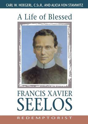 A Life of Blessed Francis Xavier Seelos, Redemptorist by Carl Hoegerl, Alicia Von Stamwitz