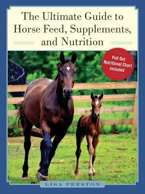 The Ultimate Guide to Horse Feed, Supplements, and Nutrition by Lisa Preston