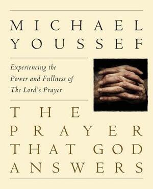 The Prayer That God Answers: Experiencing the Power and Fullness of the Lord's Prayer by Michael Youssef Ph. D.