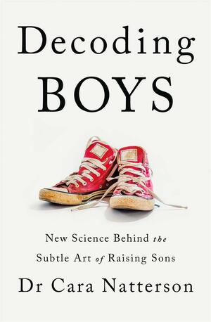 Decoding Boys: New science behind the subtle art of raising sons by Cara Natterson