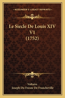 Le Siecle De Louis XIV V1 (1752) by Joseph Du Fresne De Francheville, Voltaire