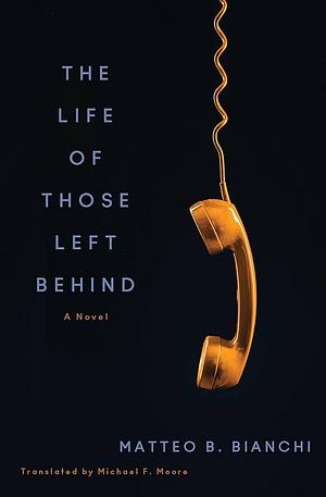 The Life of Those Left Behind: A Novel by Matteo B. Bianchi