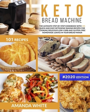 Keto Bread Machine: The Ultimate Step-by-Step Cookbook with 101 Quick and Easy Ketogenic Baking Recipes for Cooking Delicious Low-Carb and by Amanda White