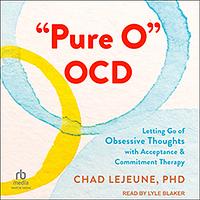 "Pure O" OCD: Letting Go of Obsessive Thoughts with Acceptance and Commitment Therapy by Chad LeJeune