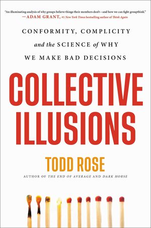 Collective Illusions: Conformity, Complicity, and the Science of Why We Make Bad Decisions by Todd Rose