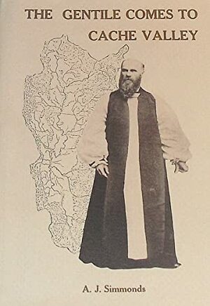 The Gentile Comes to Cache Valley: A Study of the Logan Apostasies of 1874 and the Establishment of Non-Mormon Churches in Cache Valley, 1873-1913 by A. J. Simmonds