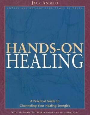 Hands-On Healing: A Practical Guide to Channeling Your Healing Energies by Jack Angelo