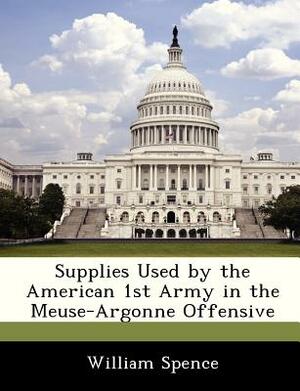 Supplies Used by the American 1st Army in the Meuse-Argonne Offensive by William Spence