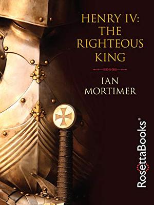 Henry IV: The Righteous King by Ian Mortimer