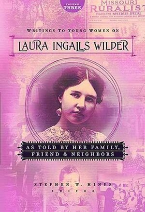 Writings to Young Women on Laura Ingalls Wilder: As Told By Her Family, Friends, and Neighbors by Stephen W. Hines, Laura Ingalls Wilder