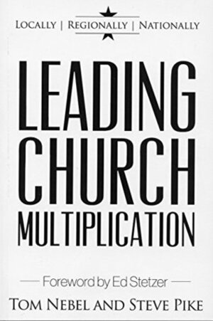 Leading Church Multiplication: Locally, Regionally, and Nationally by Steve Pike, Tom Nebel