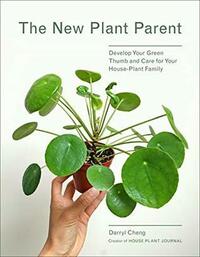 The New Plant Parent: Develop Your Green Thumb and Care for Your House-Plant Family by Darryl Cheng