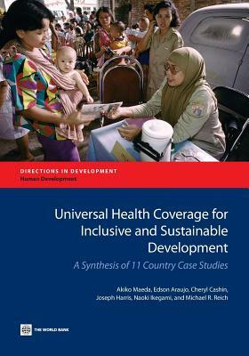 Universal Health Coverage for Inclusive and Sustainable Development: A Synthesis of 11 Country Case Studies by Cheryl Cashin, Akiko Maeda, Edson Araujo