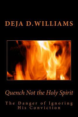 Quench Not the Holy Spirit: The Danger of Ignoring His Conviction by Holy Spirit, Deja D. Williams