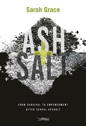 Ash + Salt: From Survival to Empowerment after Sexual Assault by Sarah Grace
