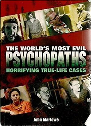 World's Most Evil Psychopaths: Horrifying True-Life Cases by John Marlowe