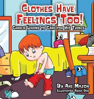 Clothes Have Feelings Too! Charlie Learns to Care for His Things by Ari Mazor