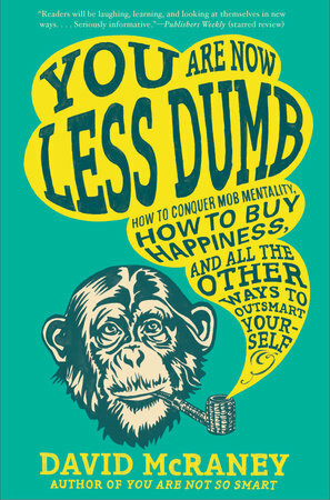 You Are Now Less Dumb: How to Conquer Mob Mentality, How to Buy Happiness, and All the Other Ways to Outsmart Yourself by David McRaney