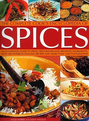 The Complete Cook's Encyclopedia of Spices: An Illustrated Guide to Spices, Spice Blends and Aromatic Ingredients, with 100 Taste-Tingling Recipes and by Sallie Morris, Lesley Mackley