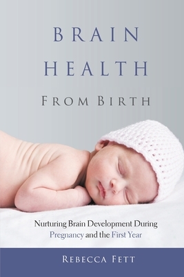 Brain Health From Birth: Nurturing Brain Development During Pregnancy and the First Year by Rebecca Fett