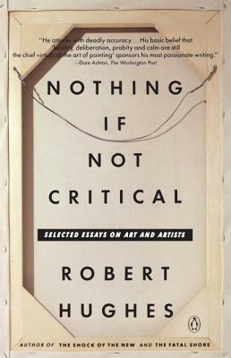 Nothing If Not Critical: Selected Essays on Art and Artists by Robert Hughes